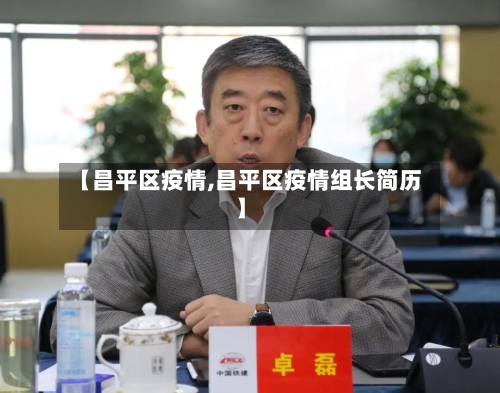 【昌平区疫情,昌平区疫情组长简历】-第2张图片