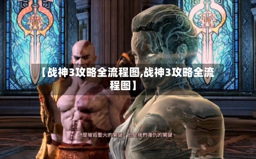 【战神3攻略全流程图,战神3攻略全流程图】