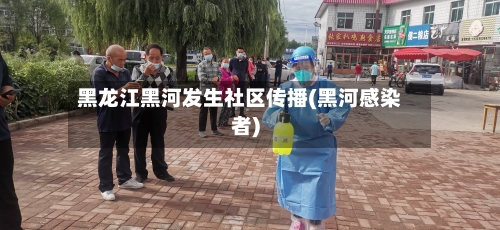 黑龙江黑河发生社区传播(黑河感染者)-第3张图片