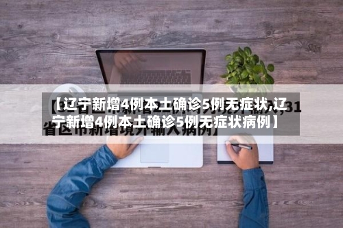 【辽宁新增4例本土确诊5例无症状,辽宁新增4例本土确诊5例无症状病例】-第3张图片