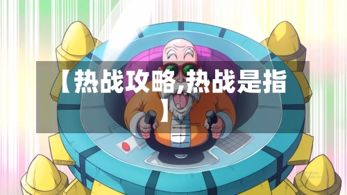 【热战攻略,热战是指】-第3张图片