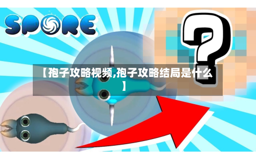 【孢子攻略视频,孢子攻略结局是什么】