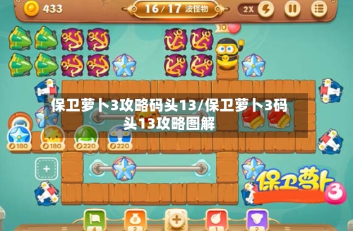 保卫萝卜3攻略码头13/保卫萝卜3码头13攻略图解-第1张图片