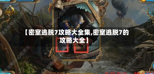 【密室逃脱7攻略大全集,密室逃脱7的攻略大全】-第3张图片