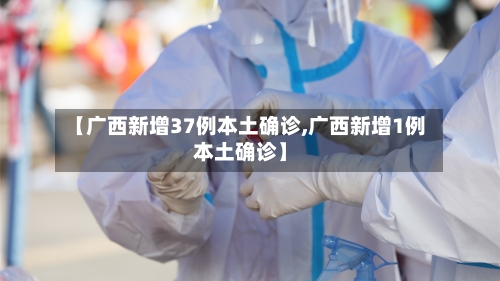 【广西新增37例本土确诊,广西新增1例本土确诊】-第2张图片