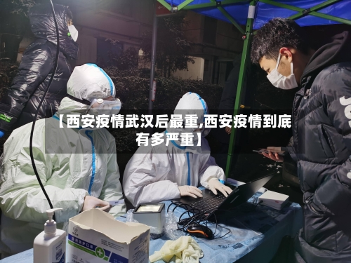 【西安疫情武汉后最重,西安疫情到底有多严重】