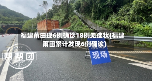 福建莆田现6例确诊18例无症状(福建莆田累计发现6例确诊)