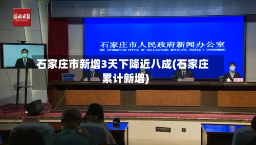 石家庄市新增3天下降近八成(石家庄累计新增)