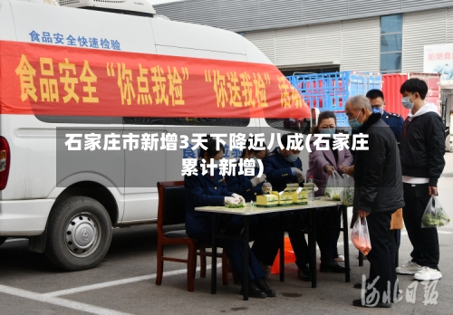 石家庄市新增3天下降近八成(石家庄累计新增)-第2张图片