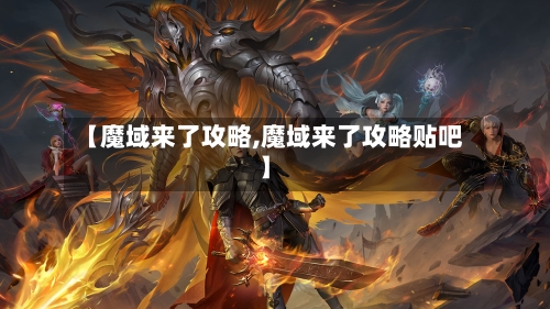 【魔域来了攻略,魔域来了攻略贴吧】