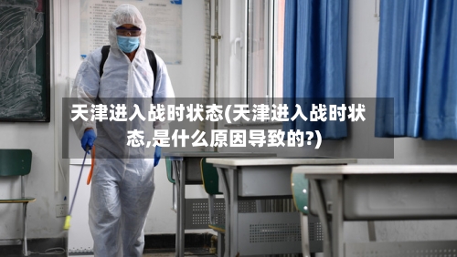 天津进入战时状态(天津进入战时状态,是什么原因导致的?)