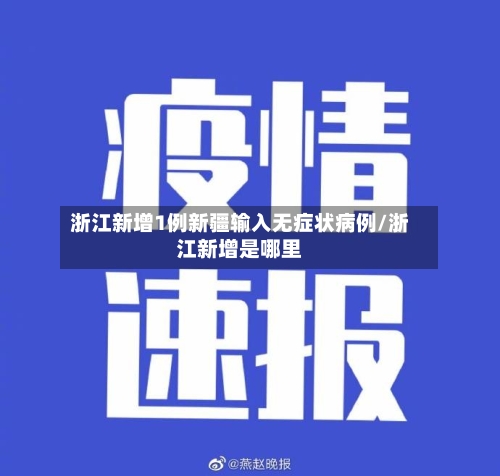 浙江新增1例新疆输入无症状病例/浙江新增是哪里
