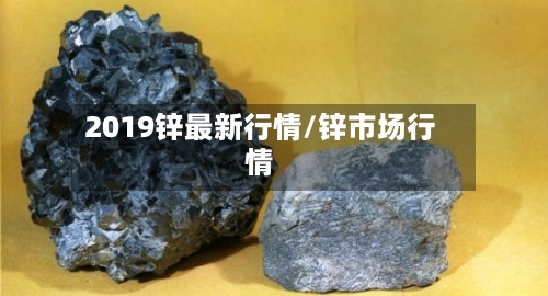 2019锌最新行情/锌市场行情