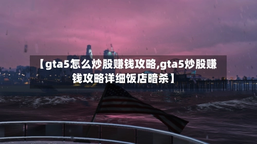 【gta5怎么炒股赚钱攻略,gta5炒股赚钱攻略详细饭店暗杀】