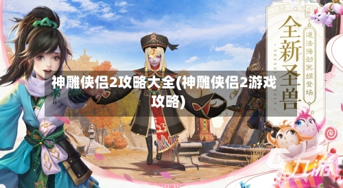 神雕侠侣2攻略大全(神雕侠侣2游戏攻略)-第2张图片