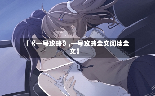 【《一号攻略》,一号攻略全文阅读全文】