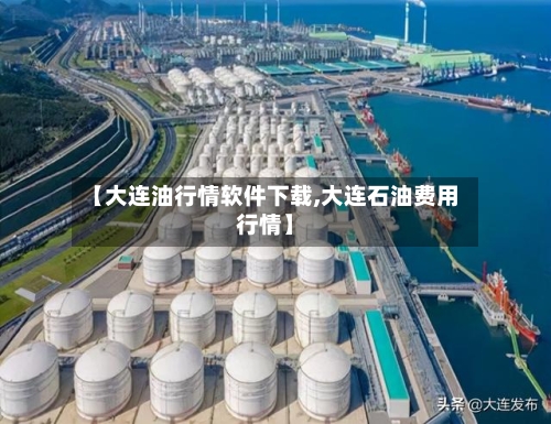 【大连油行情软件下载,大连石油费用行情】-第2张图片