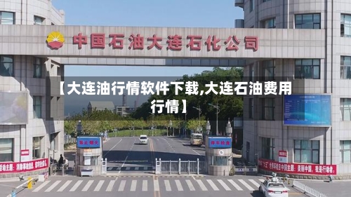 【大连油行情软件下载,大连石油费用行情】