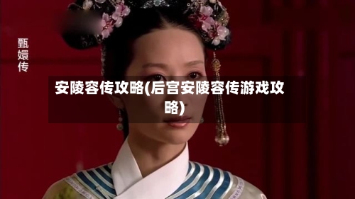 安陵容传攻略(后宫安陵容传游戏攻略)-第2张图片