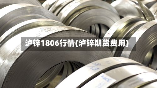 泸锌1806行情(泸锌期货费用)