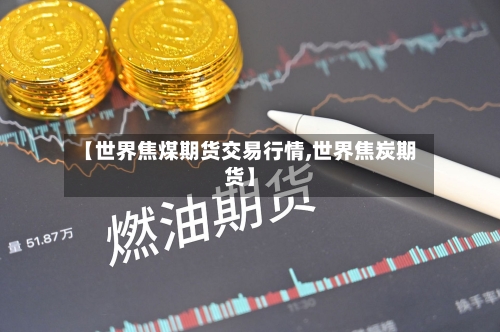【世界焦煤期货交易行情,世界焦炭期货】