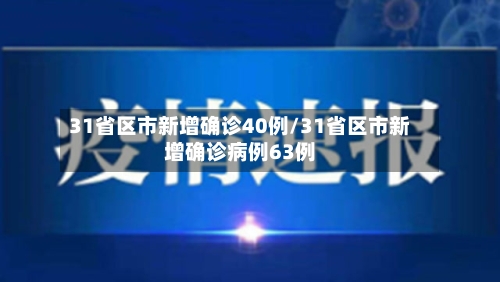 31省区市新增确诊40例/31省区市新增确诊病例63例-第2张图片
