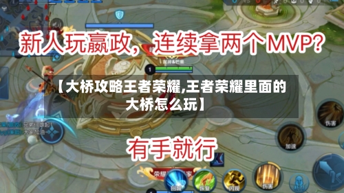 【大桥攻略王者荣耀,王者荣耀里面的大桥怎么玩】