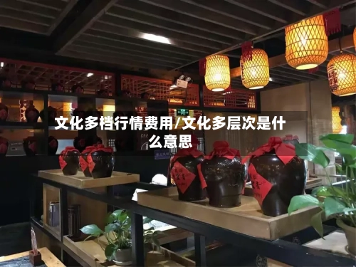 文化多档行情费用/文化多层次是什么意思