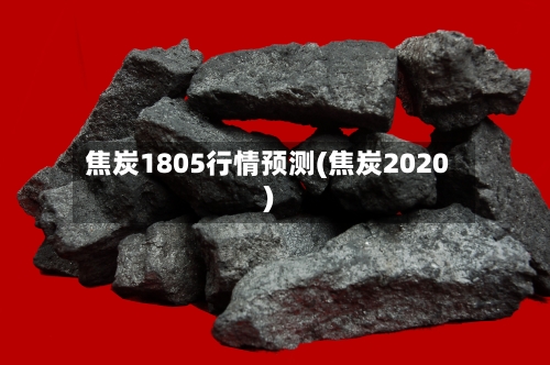 焦炭1805行情预测(焦炭2020)