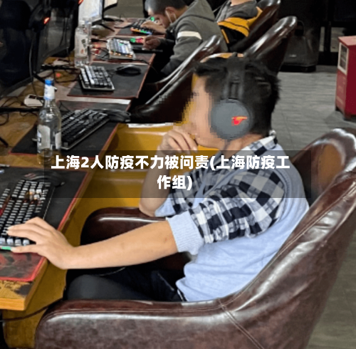 上海2人防疫不力被问责(上海防疫工作组)-第2张图片