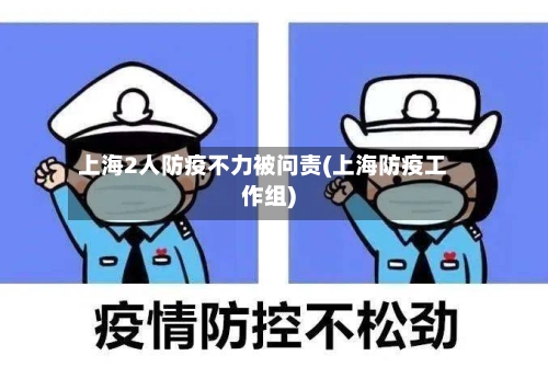 上海2人防疫不力被问责(上海防疫工作组)-第3张图片