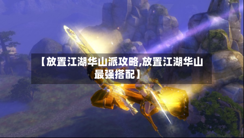 【放置江湖华山派攻略,放置江湖华山最强搭配】
