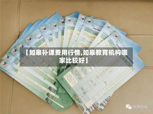 【如皋补课费用行情,如皋教育机构哪家比较好】