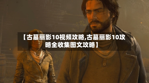 【古墓丽影10视频攻略,古墓丽影10攻略全收集图文攻略】-第2张图片