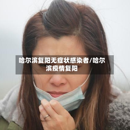 哈尔滨复阳无症状感染者/哈尔滨疫情复阳-第3张图片