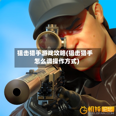 狙击猎手游戏攻略(狙击猎手怎么调操作方式)