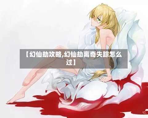 【幻仙劫攻略,幻仙劫离奇失踪怎么过】-第2张图片
