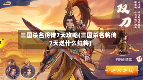 三国杀名将传7天攻略(三国杀名将传7天送什么红将)