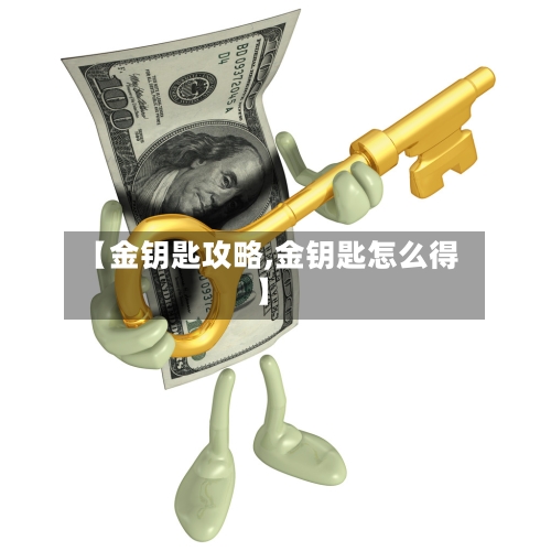 【金钥匙攻略,金钥匙怎么得】