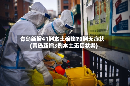 青岛新增41例本土确诊70例无症状(青岛新增3例本土无症状者)