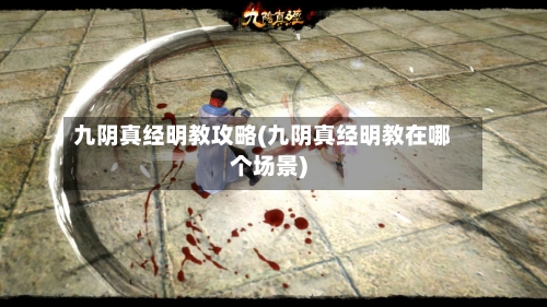 九阴真经明教攻略(九阴真经明教在哪个场景)