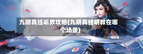 九阴真经明教攻略(九阴真经明教在哪个场景)-第3张图片
