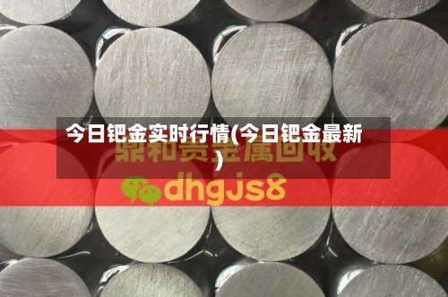 今日钯金实时行情(今日钯金最新)-第3张图片