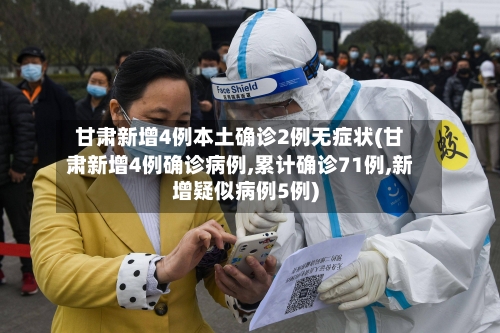 甘肃新增4例本土确诊2例无症状(甘肃新增4例确诊病例,累计确诊71例,新增疑似病例5例)