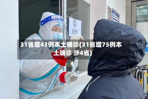 31省增43例本土确诊(31省增75例本土确诊 涉4省)-第3张图片
