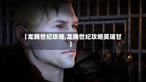 【龙腾世纪攻略,龙腾世纪攻略莫瑞甘】