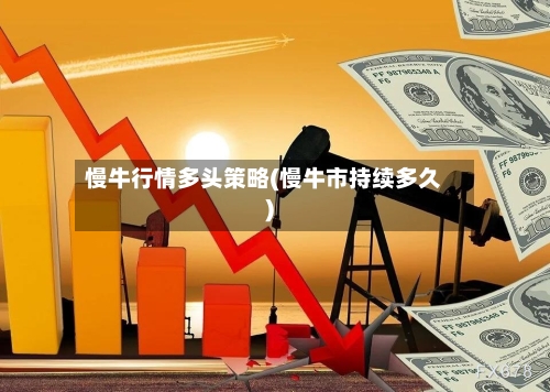 慢牛行情多头策略(慢牛市持续多久)