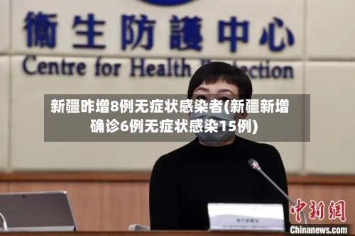 新疆昨增8例无症状感染者(新疆新增确诊6例无症状感染15例)