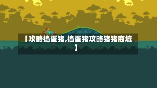 【攻略捣蛋猪,捣蛋猪攻略猪猪商城】