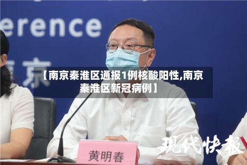 【南京秦淮区通报1例核酸阳性,南京秦淮区新冠病例】